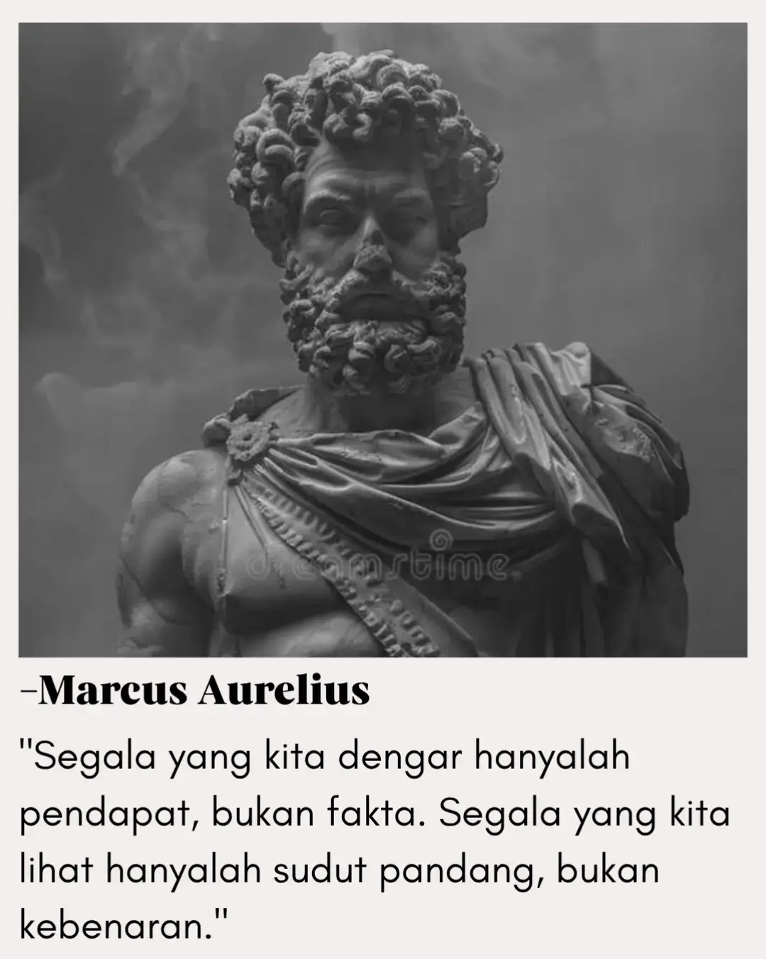 Kaisar filsuf ini mengingatkan kita bahwa manusia sering terjebak dalam persepsi. Apa yang terdengar meyakinkan, belum tentu benar. Apa yang terlihat jelas, bisa jadi hanyalah sebagian kecil dari kenyataan. Hidup penuh dengan opini, tafsir, dan pandangan subjektif — bukan kebenaran mutlak. Maka, kebijaksanaan sejati adalah menjaga jarak dari prasangka. Belajar mendengarkan tanpa langsung percaya, dan melihat tanpa langsung menghakimi. Dengan begitu, kita bisa menahan diri dari fanatisme, sekaligus membuka ruang untuk pemahaman yang lebih dalam. — Epictetus, sesama filsuf Stoik, juga menekankan hal serupa: 