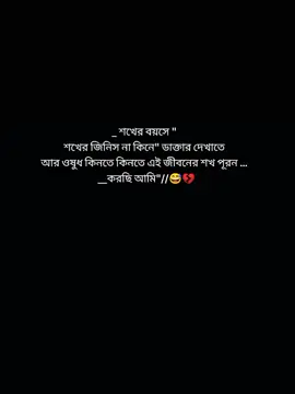 শখের বয়সে, শখের জিনিস না কিনে, ডাক্তার দেখাতে আর ওষুধ কিনতে কিনতে এইন জীবনের শখ পূরণ করছি আমি
