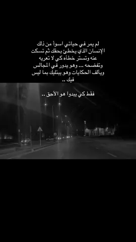 لم يمر في حياتي اسوأ من ذلك الإنسان الذي يخطئ بحقك ثم تسكت عنه وتستر خطأه كي لا تعريه وتفضحه ... وهو يدور في المجالس ويألف الحكايات وهو يبتليك بما ليس فيك .. فقط كي يبدوا هو الأحق ..#السعودية #الرياض #حب #عائله 