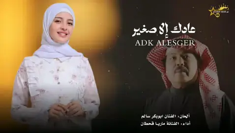 عادك إلا صغير الحان: الفنان ابوبكر سالم  أداء: الفنانة ماريا قحطان  #شيلة_جديد_2026  #_بن_شاعف_الجعدني 