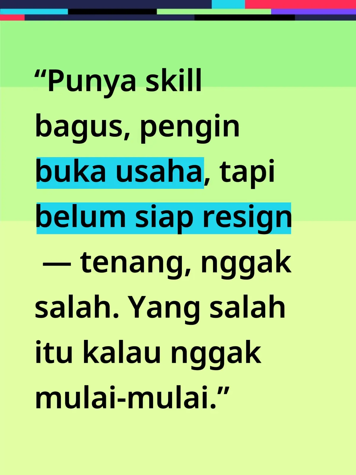 “Punya skill bagus, pengin buka usaha, tapi belum siap resign — tenang, nggak salah. Yang salah itu kalau nggak mulai-mulai.” ⚙️ Kasih Paham & Tips: 💡 1. Jangan resign dulu, validasi dulu. Punya ide bukan berarti langsung loncat. Tes dulu kecil-kecilan: jual ke teman kantor, tetangga, atau online. Kalau ada respon, baru mulai serius. Karena bisnis bagus itu bukan yang nekat, tapi yang terukur. 💡 2. Gunakan skill kerjamu sebagai modal utama. Kamu udah punya skill profesional, manfaatin! Misal: kalau jago desain, buka jasa kecil. Kalau paham manajemen, bantu UMKM sekitar. Jangan mulai dari nol skill, mulai dari skill yang udah diasah kantor. 💡 3. Jadikan kantor sebagai “tempat riset”, bukan penjara. Amati sistem, cara bosmu ngatur tim, atau cara perusahaan jualan. Semua itu bahan mentah buat usahamu nanti. Jangan cuma kerja, pelajari cara kerja. 💡 4. Atur waktu dengan disiplin. Malam bukan cuma buat rebahan — tapi buat nyusun masa depan. Satu jam per hari fokus ke bisnismu udah cukup asal konsisten. 💡 5. Targetnya bukan langsung cuan besar, tapi pengalaman. Biar waktu resign nanti, kamu bukan mulai dari nol — tapi udah punya pondasi nyata, pelanggan kecil, dan arah yang jelas. ⚡ Punchline Leadwise-style: “Jangan buru-buru keluar, tapi jangan diam juga. Pelan tapi gerak itu jauh lebih baik daripada cepat tapi nyesel.”