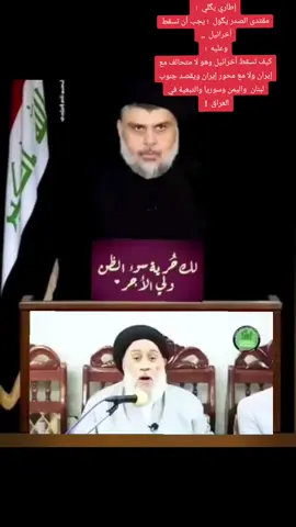 إطاري يگلي  ؛  مقتدى الصدر يگول  ؛ يجب أن تسقط أخرائيل  ..  وعليه  ؛  كيف تسقط أخرائيل وهو لا متحالف مع إيران ولا مع محور إيران ويقصد جنوب لبنان  واليمن وسوريا والتبعية في العراق  !  گتله  ؛  سواها گبل  ، فقط هو وتحالفه مع الله تعالى إن جاز التعبير  ..  والدليل موجود ومن على لسان عالم مجتهد فقيه لايختلف عليه أثنان  ؛