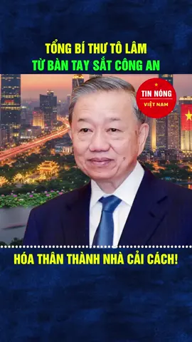 Tổng bí thư Tô Lâm từ bàn tay sắt công an. Hóa thân thành nhà cải cách!. ##thoisu ##chinhtri ##tintuc 
