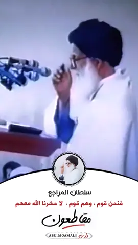 سلطان المراجع  فنحن قوم وهم قوم لا حشرنا الله معهم  مقاطعون 