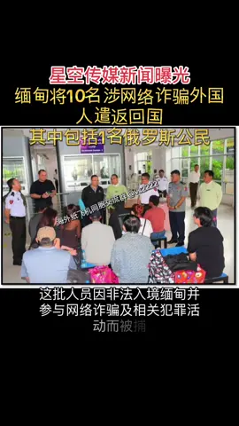 缅甸将10名涉网络诈骗外国人遣返回国，其中包括1名俄罗斯公民 据消息人士透露，10月7日，缅甸当局将包括1名俄罗斯公民在内的10名外国人，依法遣返回其所属国家 这批人员因非法入境缅甸，并参与网络诈骗及相关犯罪活动而被捕。被遣返的人员分别为：俄罗斯籍1人、南非籍6人、马来西亚籍3人 #关注我加入纸飞机频道✈️ @bg2222 #反诈骗宣传 #曝光 #正能量 