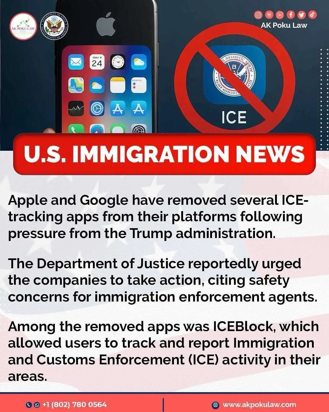 Apple and Google have removed apps that allowed users to track Immigration and Customs Enforcement (ICE) activity, following pressure and safety concerns raised by the U.S. government. 📌 According to reports, Apple took down the app ICEBlock and other similar ICE-tracking apps from its App Store after being contacted by the Trump administration and the Department of Justice, which argued that the apps could endanger immigration enforcement agents. 📌 Google also removed comparable apps from its platform, explaining that they violated company policies, although it said it was not contacted by the government before doing so. The Justice Department said the apps posed safety risks for ICE officers, while Joshua Aaron, the Texas-based developer of ICEBlock, criticized Apple’s decision, calling it a violation of free speech and an example of government overreach. ****** If you need help or guidance with any U.S. immigration matters, especially with these major changes, please don't hesitate to reach out. We're always ready to assist you. akpokulaw.com ☎️☎️+1 (802) 780 0564☎️☎️ 🌍: www.akpokulaw.com 📨: hello@akpokulaw.com Post by Diana From the AK Poku Law Team #akpokulaw #akpoku #ICE #ImmigrationNews #TechPolicy #AppRemoval #AppleNews #GoogleNews #ICEBlock #FreeSpeech #GovernmentOverreach #DataPrivacy #DOJ #ImmigrantRights #CivilLiberties  #DigitalRights 