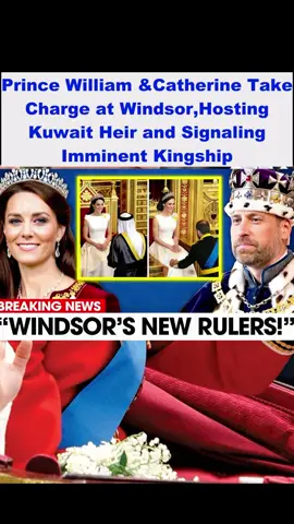 Prince William &Catherine Take Charge at Windsor,Hosting Kuwait Heir and Signaling Imminent Kingship