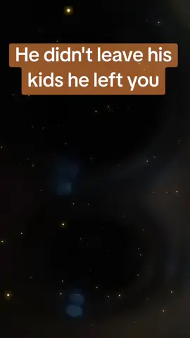 He didn't leave his kids he left you