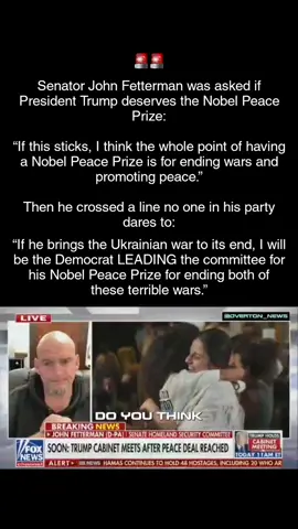 Senator John Fetterman was asked if President Trump deserves the Nobel Peace Prize: “If this sticks, I think the whole point of having a Nobel Peace Prize is for ending wars and promoting peace.” Then he crossed a line no one in his party dares to: “If he brings the Ukrainian war to its end, I will be the Democrat LEADING the committee for his Nobel Peace Prize for ending both of these terrible wars.” #peace #trump #gaza #foryoupage #fyp 