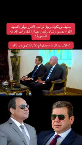 ‏ستيف ويتكوف رجل ترامب الأبرز بيقول للسيد اللواء حسن رشاد رئيس جهاز المخابرات العامة المصرية : ‏