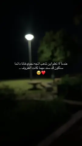 عندما لا تعلم اين تذهب اتجه نحوي فأنا دائما سأكون لك سند مهما كانت الظروف ..