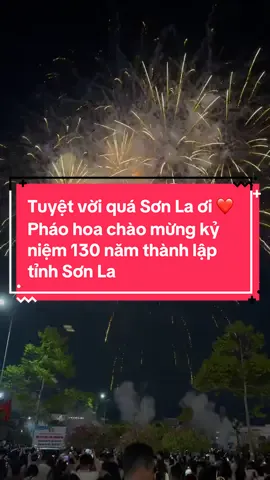 Tuyệt vời quá Sơn La ơi ❤ Pháo hoa chào mừng kỷ niệm 130 năm thành lập tỉnh Sơn La (10/10/1895 - 10/10/2025) 🎇🎆🎇