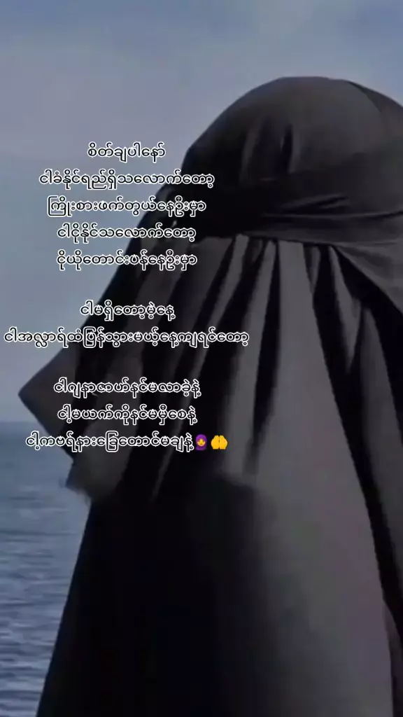 ယာအလ္လာရ် ကျွန်တော်မျိူးမကို စွဗရ်တရားချီးမြင့်ပေးပါ ဒီထက်ပိုပီး ခံနိုင်ရည်ရှိအောင် အလ္လာရ်ရှင်မြတ် သီးခံနိုင်စွမ်းပေးသနားပါ ထိုအမျိူးသားအပေါ်မှာ ကျွန်တော်မျိူးမ မဟုမကန်စိတ်မထားခဲ့ပါဘူး ထိခိုက်နစ်နာစေသောစိတ်နဲ့ ကျူးလွန်တာမျိူးမရှိခဲ့ပါဘူး ကျွန်တော်မျိူးမ ကိုထိုလူသားကိုပေးပါ ထိုလူသားမှမဟုလျှင် သေခြင်းပဲပေးပါ ကျွန်တော်မျိူးမ နီယသ်မှားယွင်းခဲ့လျှင် ကျွန်တော်မျိူးမဂျနဇာဟ်ကို ထိုအမျိူးသားဖတ်ခွင့်မရပါစေနဲ့ မှီခဲ့ရင်တောင် မယက်ကိုမမြင်ရပါစေနဲ့ နောက်ဆုံးချိန်ထိ ထိုအမျိူးသားအား ကျွန်တော်မျိူးမကို တွေ့ဆုံခြင်းရုတ်သိမ်းပေးပါ စစ်မှန်သောနီယသ်ဖိခဲ့ပါက ထိုအမျိူးသားလေးအား ကျွန်တော်မျိူးမထံ ချီးမြင့်ပါ ကျွန်တော်မျိူးမရဲ့ မျက်ရည်စက်တွေနဲ့ တန်းတူပျော်ရွင်မှုကို ထိုလူသားအားပေးသနားပါ ထိုအမျိူးသားရဲ့ အဆင်မပြေမှုတွေကို ကျွန်တော်မျိူးမထံပေးပီ ကျွန်တော်မျိူးမရဲ့ ပျော်ရွှင်မှု အဆင်ပြေမှုတွေကိုထိုအမျိူးသားကိုပေးပါ စစ်မှန်သောနေကာဟ်တစ်ခုရောက်ဖို့ထိ ကျွန်တော်မျိူးမကို သီးခံနိုင်စွမ်းပေးသနားပါ အာမီန်းးးး🧕🤲