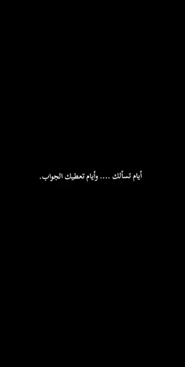 أيام تسألك .... وأيام تعطيك الجواب.