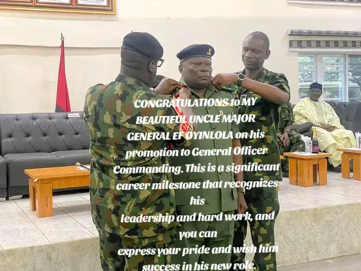 CONGRATULATIONS to MY BEAUTIFUL UNCLE MAJOR GENERAL EF OYINLOLA on his promotion to General Officer Commanding. This is a significant career milestone that recognizes his leadership and hard work, and you can express your pride and wish him success in his new role