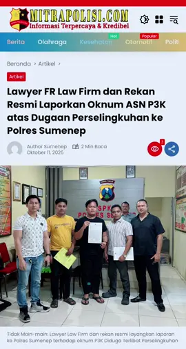 Lawyer FR Law Firm dan Rekan Resmi Laporkan Oknum ASN P3K atas Dugaan Perselingkuhan ke Polres Sumenep ‎ ‎Sumenep||mitrapolisi-11 Oktober 2025 – Kasus dugaan perselingkuhan yang melibatkan seorang Aparatur Sipil Negara (ASN) berstatus Pegawai Pemerintah dengan Perjanjian Kerja (P3K) kini resmi bergulir di ranah hukum. Tim kuasa hukum dari FR Law Firm dan Rekan secara resmi mendampingi pelapor dr. Rizzanjen Berril Riyadi, dalam laporan polisi yang diterima oleh Polres Sumenep, Jawa Timur, pada Sabtu (11/10/2025). ‎ ‎Berdasarkan Surat Tanda Penerimaan Laporan (STPL) Nomor: STTLP/B/449/X/2025/SPKT/POLRES SUMENEP/POLDA JAWA TIMUR, laporan tersebut berisi dugaan tindak perselingkuhan yang dilakukan oleh seorang perempuan berinisial N dengan pria berinisial Y, yang diketahui berstatus ASN P3K. ‎ ‎Dalam laporan yang ditandatangani langsung oleh pelapor, dr. Rizzanjen Berril Riyadi, dijelaskan bahwa kejadian bermula sejak November 2024. Saat itu, pelapor mulai mencurigai adanya hubungan tidak wajar antara istrinya dengan seorang laki-laki rekan kerja di Dinas Kesehatan. ‎ ‎Kecurigaan pelapor kian menguat setelah mendapati komunikasi intens antara keduanya melalui pesan singkat dan aplikasi pesan instan. Seiring waktu, hubungan rumah tangga pelapor dan istrinya kian memburuk hingga pada 11 Oktober 2025, pelapor mendapati peristiwa yang diduga sebagai puncak perselingkuhan tersebut. ‎ ‎Kuasa hukum pelapor dari FR Law Firm dan Rekan menegaskan bahwa langkah hukum ini diambil sebagai bentuk upaya mencari keadilan dan menjaga kehormatan profesi pelapor yang merupakan seorang dokter. ‎ ‎ “Kami berharap pihak kepolisian memproses laporan ini secara transparan dan profesional. Tidak ada yang kebal hukum, siapapun yang melanggar harus bertanggung jawab,” tegas perwakilan FR Law Firm kepada awak media. ‎ ‎ ‎Pihak kepolisian melalui Kapolres Sumenep menyatakan akan menindaklanjuti laporan tersebut sesuai prosedur penyelidikan dan mengedepankan asas praduga tak bersalah.