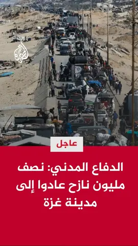 الدفاع المدني في غزة: نصف مليون نازح عادوا إلى مدينة غزة منذ وقف الحرب #الأخبار