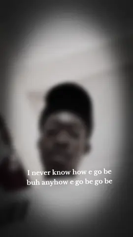 I never know how e go be buh anyhow e go be e go be 