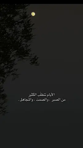 الأيام تتطلّب الكثير  ‏من الصبر ، والصمت ، والتَجاهل .