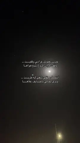 خذيت بعيونك غرامي وقفيــــت .. وقفت وراك الروح تتبع هواهــا أبتحمل وخفي شقى ليه طريـــت .. وبدي بحالي ياحسايف غلاهـــــا#مالي_خلق_احط_هاشتاقات 