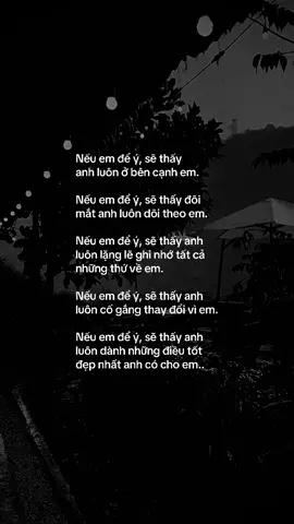 Nếu em để ý, sẽ thấy anh luôn ở bên cạnh em. Nếu em để ý, sẽ thấy đôi mắt anh luôn dõi theo em. Nếu em để ý, sẽ thấy anh luôn lặng lẽ ghi nhớ tất cả những thứ về em. Nếu em để ý, sẽ thấy anh luôn cố gắng thay đổi vì em. Nếu em để ý, sẽ thấy anh luôn dành những điều tốt đẹp nhất anh có cho em.. #tinhyeu #tamtrang #yeu #chiatay 