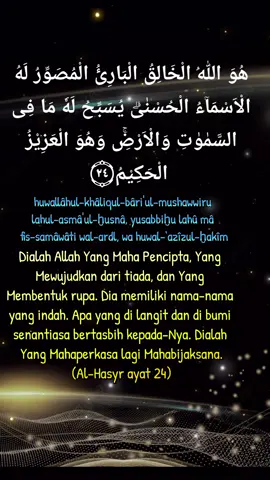 #Surah Al-Hasyr ayat 24 #berisi firman Allah mengenai keagungan-Nya sebagai pencipta, pengada, pembentuk rupa, dan Pemilik Asmaul Husna, serta kesaksian segala makhluk di langit dan bumi yang bertasbih kepada-Nya#