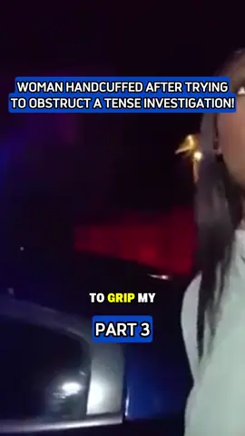 Woman Handcuffed After Trying To Obstruct A Tense Investigation P3 #bodycam #bodycampolice #cops #police #foryou 
