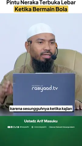 PINTU NERAKA TERBUKA LEBAR KETIKA BERMAIN BOLA Ustadz Arif Masuku Hafizhahullahu Video pendek ini diambil dari: Kajian - ♻️ SILAHKAN DIBAGIKAN, TANPA HARUS MERUBAHNYA⚠️ Barakallahu fiikum ---⁣ Sponsored by: FASTAB “Enjoy Your Coffee and Do The Best” Follow us for more information: Instagram: @fastab.mdn ---⁣ YUK! KOLABORASI BERSAMA RASYAAD TV: 0822-8888-6630 —— Semoga bermanfaat 🙏🏻 LIKE, COMMENT & SHARE agar mendapat pahala menyebarkan kebaikan & semakin banyak yang mendapatkan manfaat FOLLOW/SUBSCRIBE Akun Sosial Media Rasyaad TV untuk mendapatkan informasi lainnya 📺 Facebook : facebook.com/rasyaadtv 📷 Instagram : instagram.com/rasyaadtv 🎬 Tiktok: tiktok.com/@rasyaadtv 🎥 Youtube : youtube.com/rasyaadtvofficial 📹 Live Streaming 24 Jam: youtube.com/rasyaadtvlivestreaming/live Mari berta'awun dengan mendukung & membantu OPERASIONAL RASYAAD TV melalui: BANK SYARIAH INDONESIA NO. REK: 7128-333-333 A.N: YAYASAN LAJNAH DAKWAH MEDAN Informasi & Konfirmasi:⁣ 0822-8888-6630⁣ | 0812-5555-7120 DAFTAR JADI DONATUR TETAP : https://donatur.rasyaad.tv/donatur-tetap LAPORAN DONASI : https://www.rasyaad.tv/laporan-donasi/ Jazakumullahu Khoyron #rasyaadtv #dakwahsunnahmedan #kajiansunnahmedan #ustadzalinur #alinurmedan