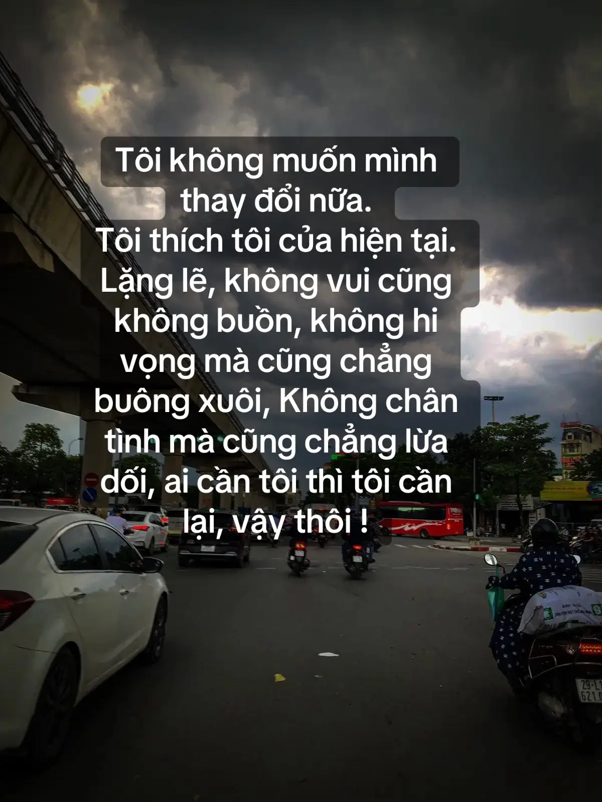 Tôi không muốn mình thay đổi nữa. Tôi thích tôi của hiện tại. Lặng lẽ, không vui cũng không buồn, không hi vọng mà cũng chẳng buông xuôi, Không chân tình mà cũng chẳng lừa dối, ai cần tôi thì tôi cần lại, vậy thôi ! #xh #viral #xuhuong 