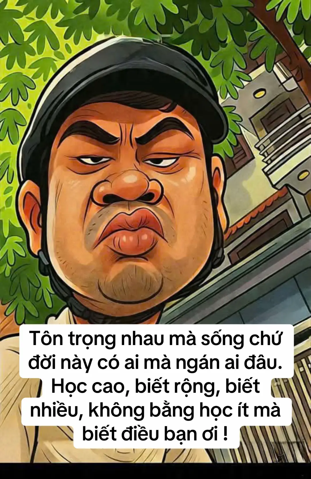 Tôn trọng nhau mà sống chứ đời này có ai mà ngán ai đâu. Học cao, biết rộng, biết nhiều, không bằng học ít mà biết điều bạn ơi !