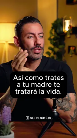 Así como trates a tú madre te tratará la vida. 
