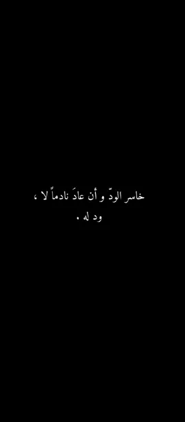 خاسر الود وان عاد نادما لا ود له....