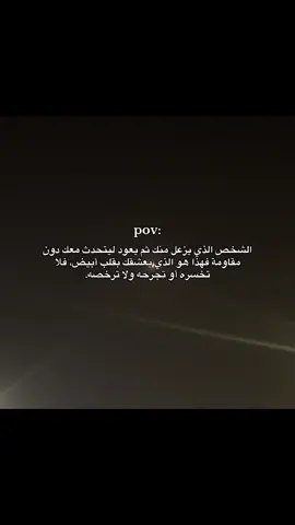 الشخص الذي يزعل منك ثم يعود ليتحدث معك دون مقاومة فهذا هو الذي يعشقك بقلب أبيض،#مالي_خلق_احط_هاشتاقات🧢 