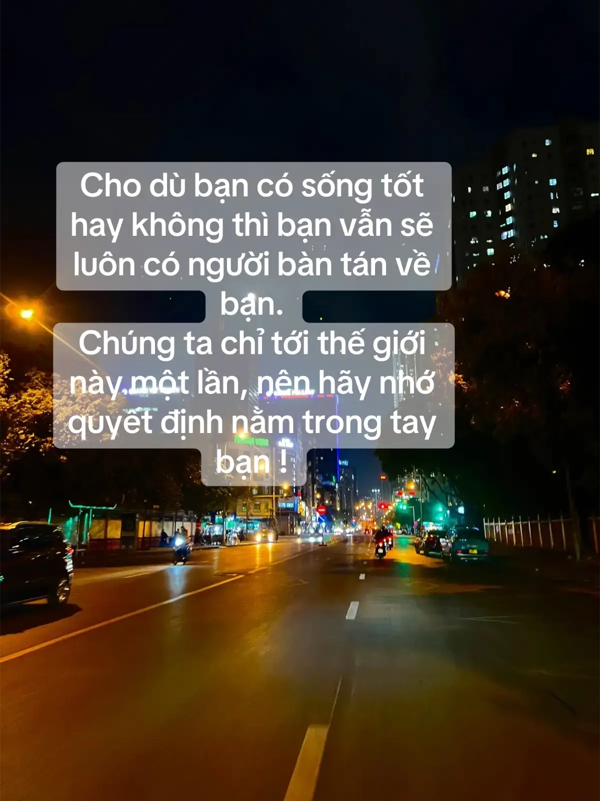 Cho dù bạn có sống tốt hay không thì bạn vẫn sẽ luôn có người bàn tán về bạn. Chúng ta chỉ tới thế giới này một lần, nên hãy nhớ quyết định nằm trong tay bạn ! #xh #viral #xuhuong 