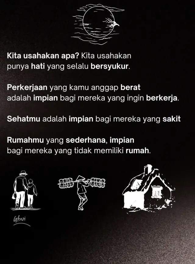 Kita usahakan punya hati yang selalu bersyukur. Perkerjaan yang kamu anggap berat adalah impian bagi mereka yang ingin berkerja. Sehatmu adalah impian bagi mereka yang sakit. Rumahmu yang sederhana, impian bagi mereka yang tidak memiliki rumah. #katakata #motivation #dakwah_islam #fypシ #foryoupage 