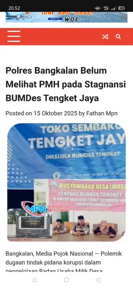 Polres Bangkalan Belum Melihat PMH pada Stagnansi BUMDes Tengket Jaya Posted on 15 Oktober 2025 by Fathan Mpn ￼ Bangkalan, Media Pojok Nasional — Polemik dugaan tindak pidana korupsi dalam pengelolaan Badan Usaha Milik Desa (BUMDes) Tengket Jaya, Desa Tengket, Kecamatan Arosbaya, kembali mencuat ke publik. Setelah melalui proses panjang sejak dilaporkan beberapa waktu lalu, pihak Polres Bangkalan menyampaikan keterangan mengenai hasil audit dari Inspektorat Kabupaten Bangkalan. Kanit Polres Bangkalan Eko, mengungkapkan bahwa hasil audit Inspektorat memang menemukan adanya kerugian keuangan sekitar Rp 4 jutaan dari total modal usaha Rp 100 juta yang bersumber dari Bantuan Keuangan Khusus (BKK) Pemerintah Provinsi Jawa Timur. Namun, menurut Eko, kerugian tersebut telah dikembalikan ke kas desa oleh pihak pengelola. “Dari hasil audit Inspektorat memang ada temuan kerugian sekitar empat juta lebih. Tapi sudah ada pengembalian ke kas desa. Jadi sementara belum ditemukan adanya perbuatan melawan hukum (PMH),” ujar Eko saat dikonfirmasi wartawan, Rabu (15/10). Pernyataan tersebut menimbulkan reaksi beragam di kalangan masyarakat dan pemerhati tata kelola desa. Sejumlah aktivis menilai bahwa pengembalian uang negara tidak serta-merta menghapus unsur pelanggaran hukum apabila sebelumnya ada penyalahgunaan wewenang dalam pengelolaan dana publik. “Kalau setiap kasus yang ada kerugiannya dianggap selesai hanya karena dikembalikan, buat apa ada penyidikan dan audit? Itu sama saja membuka ruang bagi pelaku untuk bermain-main dengan uang negara,” kritik salah satu pemerhati kebijakan publik di Bangkalan. Aktivis lainnya menambahkan bahwa persoalan utama dalam kasus ini bukan sekadar soal nilai kerugian, tetapi minimnya transparansi dan akuntabilitas dalam pengelolaan BUMDes. “Yang disorot masyarakat bukan hanya uangnya, tapi sistemnya. Kalau BUMDes dikelola tanpa transparansi dan bisa berhenti begitu saja, itu bentuk kelalaian yang seharusnya tidak dibiarkan,” ujarnya. Hingga kini, Polres Bangkalan belum memberikan langkah konkret terkait tindak lanjut hasil audit tersebut, meski desakan publik terus menguat agar kasus ini tidak berhenti di meja penyidik. Kasus BUMDes Tengket Jaya kini menjadi cermin lemahnya koordinasi antara Inspektorat dan aparat penegak hukum dalam menegakkan prinsip akuntabilitas dana desa. Publik berharap ke depan, penanganan kasus serupa tidak hanya berhenti pada aspek administratif, tetapi juga menyentuh ranah penegakan hukum agar kepercayaan masyarakat terhadap lembaga negara tetap terjaga.