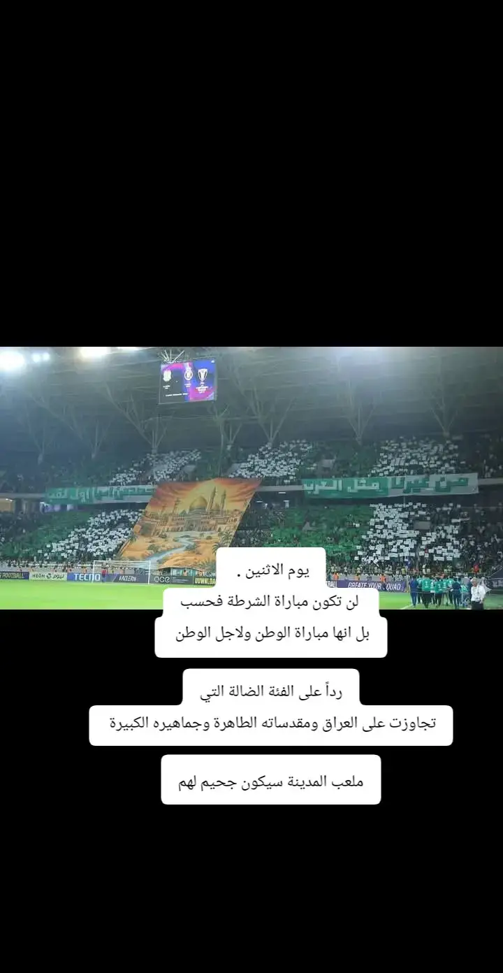 #يوم الاثنين .   لن تكون مباراة الشرطة فحسب بل انها مباراة الوطن ولاجل الوطن  رداً على الفئة الضالة التي تجاوزت على العراق ومقدساته الطاهرة وجماهيره الكبيرة  ملعب المدينة سيكون جحيم لهم