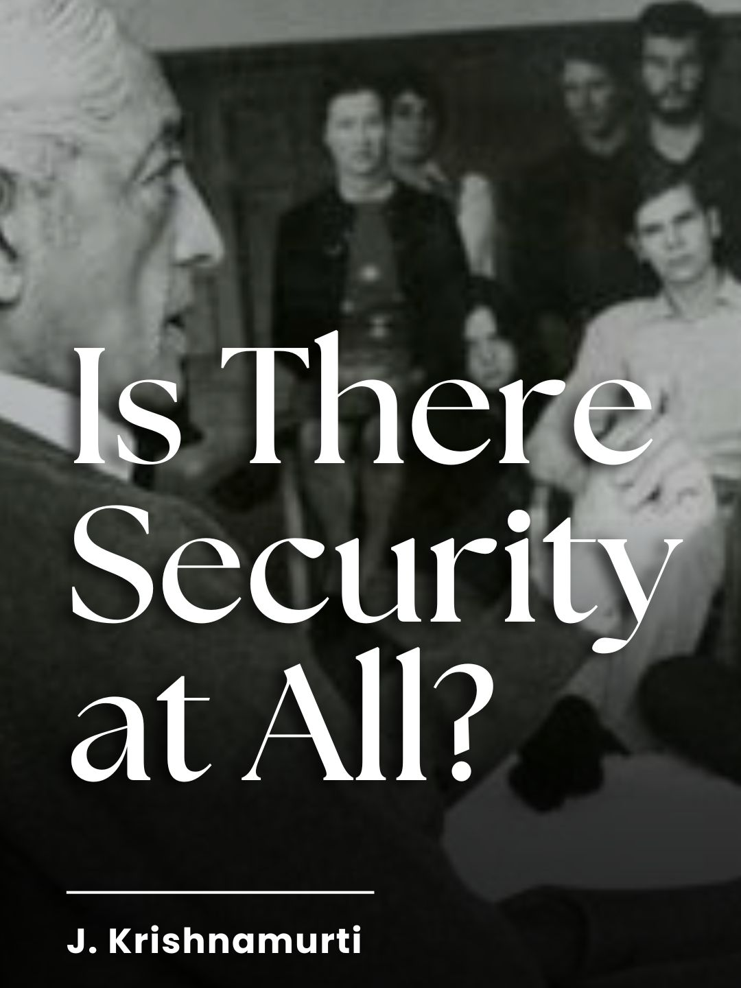 Is There Security at All? | Krishnamurti Titles matter very much here, in this country. So it is a form of security. Right? You all want security, but we never question — is there security at all? Go on, sir. Is there anywhere I can say I’m safe? You distrust your wife, your wife distrusts you. You distrust your boss, because you want his place. It is all so common sense. You like to be gurus — for god’s sake! So, each human being in the world — you may laugh at it now — each human being in the world wants to have a place where he can be safe, secure, where there is no competition, where he is not pushed around, where he is not harassed. Don’t you want all that? If you are honest, for a change, don’t you want all that? Yes. But you never ask: is there security at all? We want something — it may be illusory. I want god, but we have created god. So, you want security, and you also must ask: is there security at all? If you want your security, you must also ask the other question. You can’t say, ‘I want security’ and hold on. Is there security at all? Then, the question arises: why do you want security? Is there security in your thinking? Is there security in your relationship? Not with me — with your wife and with your children. Is there security in your job? You may be a professor, carefully protected once you become a professor, but there are higher professors. You want to become Vice Chancellor. You know the game. J. Krishnamurti Rajghat 1985 - Public Talk 1 - Whatever you think, you are