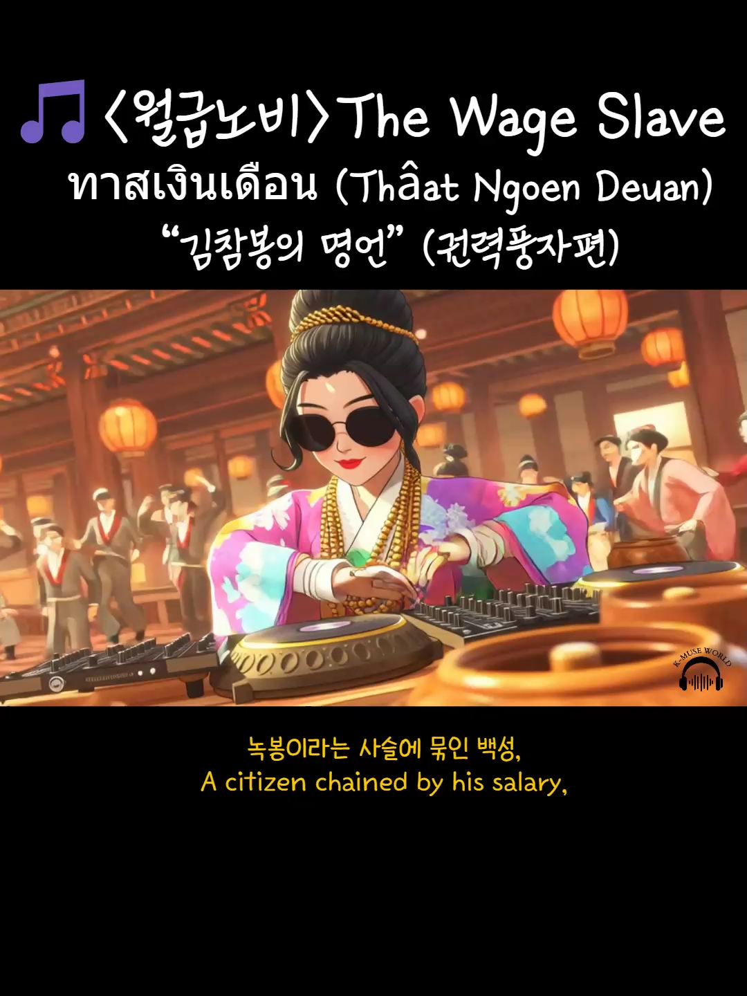 [조선힙합 Ep.2] 김참봉의 명언 – “시간은 곧 충성이라네” [Joseon Hip-hop Ep.2] The Bureaucrat’s Wisdom – “Time Is Loyalty” 📄 설명 “시간은 곧 충성이라네.” 조선시대에도 야근의 철학은 있었다. The ancestor of corporate overwork — Lord Kim Chambong himself. 📺 유튜브에서 풀버전 감상 👉 K-MUSE WORLD 🎧 모든 음원 플랫폼에서 “K-MUSE WORLD” 검색 🇰🇷 Korean (한국어) 📺 유튜브에서 풀버전 감상 👉 K-MUSE WORLD 🎧 모든 음원 플랫폼에서 “K-MUSE WORLD” 검색 🇺🇸 English 📺 Watch the full version on YouTube 👉 K-MUSE WORLD 🎧 Search “K-MUSE WORLD” on all music platforms 🇨🇳 Chinese (Simplified) 📺 在 YouTube 上观看完整版 👉 K-MUSE WORLD 🎧 在所有音乐平台搜索 “K-MUSE WORLD” 🇹🇭 Thai 📺 รับชมเวอร์ชันเต็มได้ที่ YouTube 👉 K-MUSE WORLD 🎧 ค้นหา “K-MUSE WORLD” บนทุกแพลตฟอร์มเพลง #해시태그 #김참봉 #조선힙합 #직장상사 #풍자랩 #노동현실 #조선풍자 #KMuseWorld #JoseonPop #SatireRap #KoreanMusic