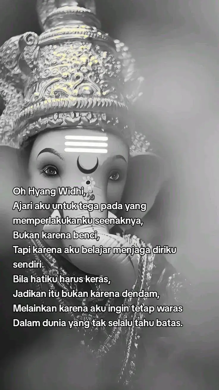 Oh Hyang Widhi, Ajari aku untuk tetap kuat tanpa harus menyakiti, Ajari aku untuk tega pada yang memperlakukanku seenaknya, Bukan karena benci, Tapi karena aku belajar menjaga diriku sendiri. Bila hatiku harus keras, Jadikan itu bukan karena dendam, Melainkan karena aku ingin tetap waras Dalam dunia yang tak selalu tahu batas.#Tega #katakata #4u #hyangwidhi #bali 