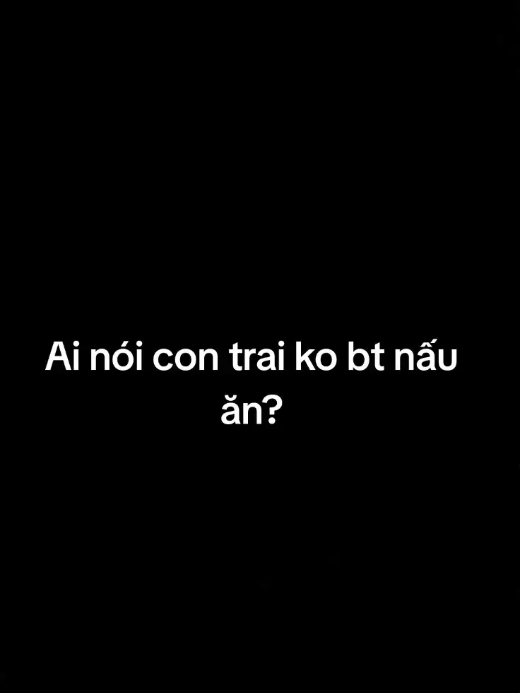 ai nói con trai ko bt nấu ăn????