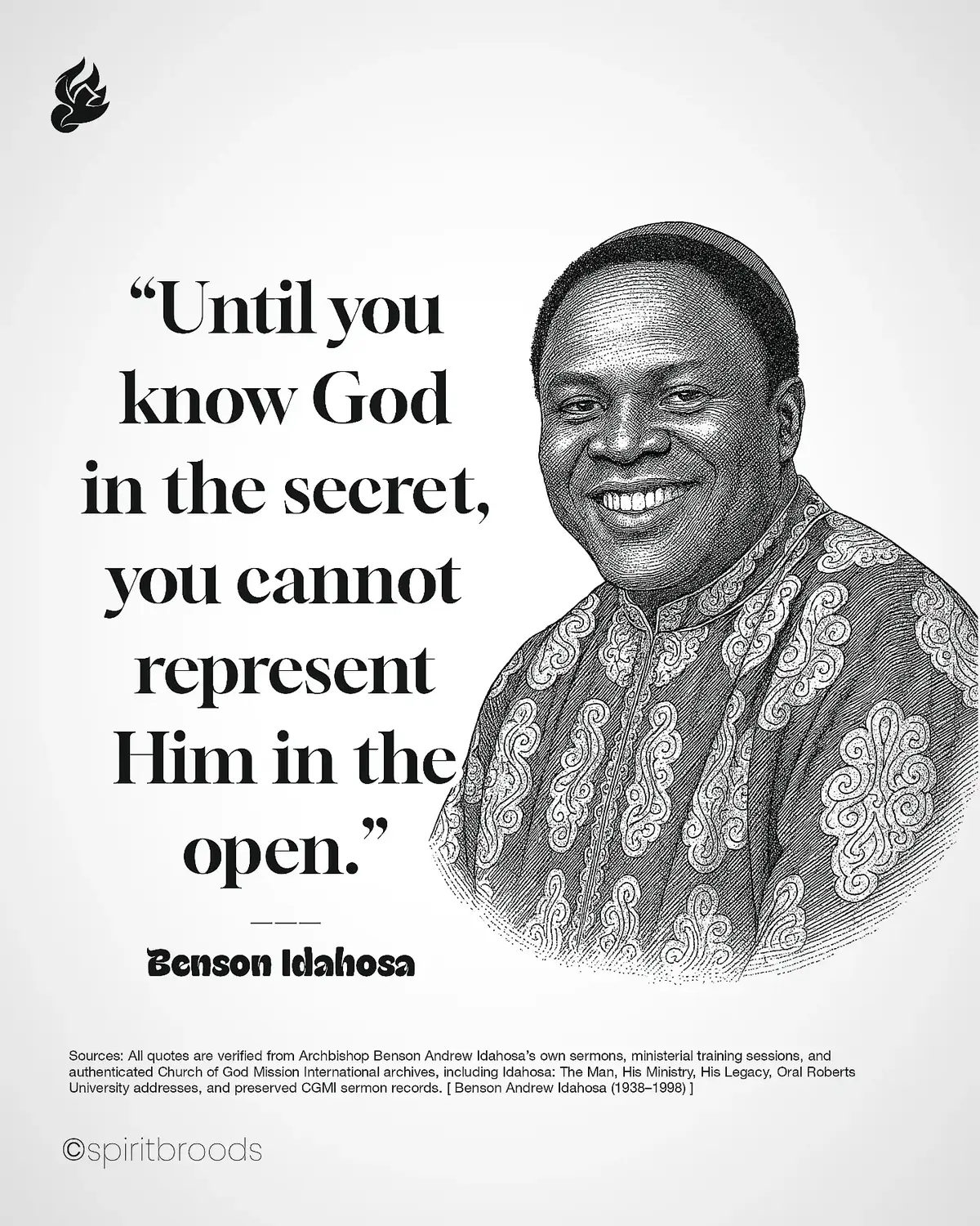 🔥 “Prayer must be your way of life, then success will overtake you.” – Archbishop Benson Idahosa Benson Idahosa lived with a holy audacity that shook the world. He proved that prayer and faith are the twin pillars of divine success. He said, “What you need to succeed is already there. Just lean on God.” His life testified that prayer is not a ritual but the rhythm of victory. Idahosa prayed as one who believed God’s promises were final authority, and that faith in action could rewrite destinies. His secret was not in human strength but in complete dependence on heaven. He faced poverty, opposition, and death threats but refused to bow to fear. Long before global recognition, Idahosa would rise early to pray until his voice thundered with faith. He built churches, raised the dead, and launched Africa into global evangelism through unshakable conviction in God’s Word. His declaration, “For your faith’s sake, God can disappoint the devil,” became a prophecy over his generation. He turned every obstacle into an altar, proving that a praying man cannot be defeated. Success is not chased by those who pray; it is drawn to them. 🔥 — #BensonIdahosa #Quoted #SpiritBroods #GodsGenerals #RevivalFire     
