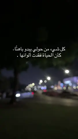 كل شيء من حولي يبدو باهتًا، كأن الحياة فقدت ألوانها ..