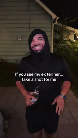 If you see my ex tell her to take a shot for me 😂