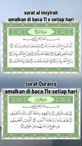 ____ ****surat al insyirah  اَلَمْ نَشْرَحْ لَكَ صَدْرَكَۙ (١) Bukankah Kami telah melapangkan dadamu (Muhammad)? (Q.S. Asy-Syarh ayat 1) _____ وَوَضَعْنَا عَنْكَ وِزْرَكَۙ (٢) dan Kami pun telah menurunkan bebanmu darimu, (Q.S. Asy-Syarh ayat 2) ______ الَّذِيْٓ اَنْقَضَ ظَهْرَكَۙ (٣) yang memberatkan punggungmu,  (Q.S. Asy-Syarh ayat 3) ------ وَرَفَعْنَا لَكَ ذِكْرَكَۗ (٤) dan Kami tinggikan sebutan (nama)mu bagimu. (Q.S. Asy-Syarh ayat 4) ______ فَاِنَّ مَعَ الْعُسْرِ يُسْرًاۙ (٥) Maka sesungguhnya beserta kesulitan ada kemudahan, (Q.S. Asy-Syarh ayat 5) _____ اِنَّ مَعَ الْعُسْرِ يُسْرًاۗ (٦) sesungguhnya beserta kesulitan itu ada kemudahan. (Q.S. Asy-Syarh ayat 6) _____ فَاِذَا فَرَغْتَ فَانْصَبْۙ (٧) Maka apabila engkau telah selesai (dari sesuatu urusan), tetaplah bekerja keras (untuk urusan yang lain), (Q.S. Asy-Syarh ayat 7) _____ وَاِلٰى رَبِّكَ فَارْغَبْ ࣖ (٨) dan hanya kepada Tuhanmulah engkau berharap. (Q.S. Asy-Syarh ayat 8) ____ ***** surat Quraisy  لِاِيْلٰفِ قُرَيْشٍۙ (١) Karena kebiasaan orang-orang Quraisy, (Q.S. Quraisy ayat 1) ____ اٖلٰفِهِمْ رِحْلَةَ الشِّتَاۤءِ وَالصَّيْفِۚ (٢) (yaitu) kebiasaan mereka bepergian pada musim dingin dan musim panas. (Q.S. Quraisy ayat 2) ______ فَلْيَعْبُدُوْا رَبَّ هٰذَا الْبَيْتِۙ (٣) Maka hendaklah mereka menyembah Tuhan (pemilik) rumah ini (Ka‘bah), (Q.S. Quraisy ayat 3) _____ الَّذِيْٓ اَطْعَمَهُمْ مِّنْ جُوْعٍ ەۙ وَّاٰمَنَهُمْ مِّنْ خَوْفٍ ࣖ (٤) yang telah memberi makanan kepada mereka untuk menghilangkan lapar dan mengamankan mereka dari rasa ketakutan. (Q.S. Quraisy ayat 4)
