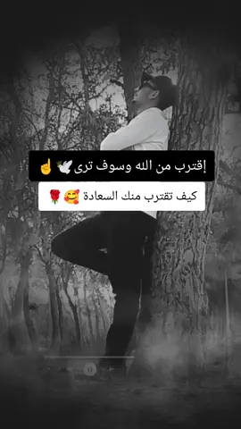 اقترب من الله وسوف ترى كيف تقترب منك السعادة🕊️❤️🌹🥰☝️ #اكسبلور #foryoupage  #حروف_للعقول_الراقية__✍️🌹  #عباراتكم_الفخمه📿📌 #viralvideo 
