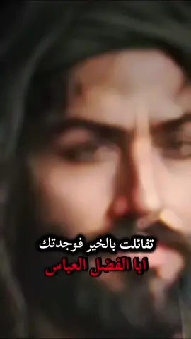 تفائلت بالخير فوجدتك ياابا الفضل العباس