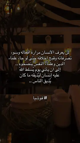 لنّ يعرف الأنسان مرارة افعاله وسوء تصرفاته وقبح اخلاقه حتى لو جاء علماء الدين وعلماء النفس ينصحوه .. إلى ان يأتي يوم يُسلط اللّٰه عليه إنسان ليُذيقه ما كان يُذيق الناس ..#فوشيا 