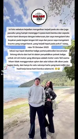 Telah terjadi Perampasan Motor & Kekerasan kepada wisatawan asal siantar @andross_situmorang & @flitaaaaa  Kronologi dari Korban:  Pada hari rabu 15 Oktober kemarin tepatnya jam 8 pagi, saya dan pasangan saya berangkat dari siantar menuju kota balige, dan memang niat kami untuk berwisata kesana, singkat cerita nya saya dan pasangan saya sendiri sampai dikota balige sekitar jam 11 dan kami memutuskan untuk singgah ke lapas balige ingin menjenguk teman saya yang ditahan disana,pukul 11.45 kami kembali melanjutkan perjalanan kami dan niat hati kami ingin mengunjungi pantai meat disana karna kami sering kesana dan belum pernah terjadi apa apa,sekitar kurang lebih jam 12.15  sebelum kami sampai dipantai meat kami berhenti dipersimpangan pantai pakkondian, dan karna kami melihat dari bawah pantai dan pemandangan nya sangat bagus, timbul niat hati kami untuk turun kebawah, dengan keadaan hati yang takut melewati jalann rusak turunan kebawah kami menyusuri jalan terus sampai ke pantai tersebut dan belum terjadi apa apa, sesampainya dipantai skitar jam 12.30 kami hendak beraktivitas dan berfoto foto, sekitar jam 12.45 kami hendak pulang dan memutuskan ingin langsung kembali ke siantar, setelah kami diperjalanan pulang menyusuri jalan tangkan yang jalannya cukup susah untuk di daki,kurang lebih sekitar 500 atau 800 meter dari pantai pakkondian tiba tiba muncul seorang laki laki berbadan kurus dan tinggi badan nya kurang lebih 170 warna kulihat coklat dan memakai topeng baju warna orange penutup wajah dan baju yang dipakai adalah hijau kumuh yang sepertinya sudah beberapa hari dipakai, tiba tiba-tiba laki laki itu muncul dari semak semak dengan senjata tajam berukuran hampir satu meter langsung menghantam kepala saya sampai beberapa kali sampai helm saya pun hancur, dia menyerang saya membabi buta dan sepertinya memang berniat untuk membunuh kami dan ingin merampas seluruh harta kami, tanpa ada rasa kasihan pelaku ini terus membacoki saya beberapa kali dia membacok pasangan saya dan saya menggunakan lengan saya, supaya pasangan saya tidak terluka dan mengakibatkan luka koyakan pada lengan kiri saya. *Lanjut dikomentar....