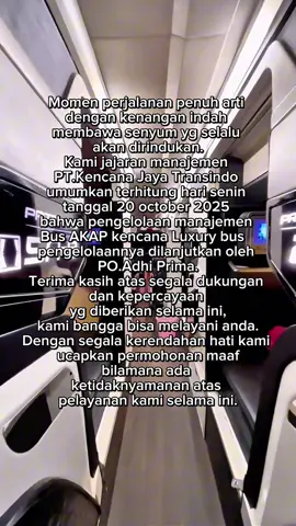 Momen perjalanan penuh arti dengan kenangan indah membawa senyum yg selalu akan dirindukan. Kami jajaran manajemen PT.Kencana Jaya Transindo umumkan terhitung hari senin tanggal 20 october 2025 bahwa pengelolaan manajemen Bus AKAP kencana Luxury bus   pengelolaannya  dilanjutkan oleh PO.Adhi Prima. Terima kasih atas segala dukungan & kepercayaan yg diberikan selama ini,kami bangga bisa melayani anda. Dengan segala kerendahan hati kami ucapkan permohonan maaf bilamana ada ketidaknyamanan atas pelayanan kami selama ini. #kencanaluxurybus  #bismania  #busakapindonesia  #fyp 